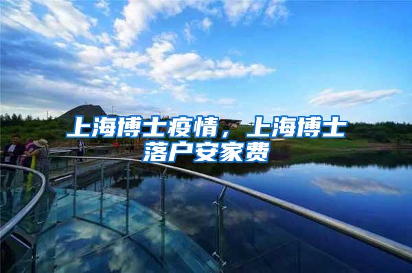 上海博士疫情，上海博士落户安家费