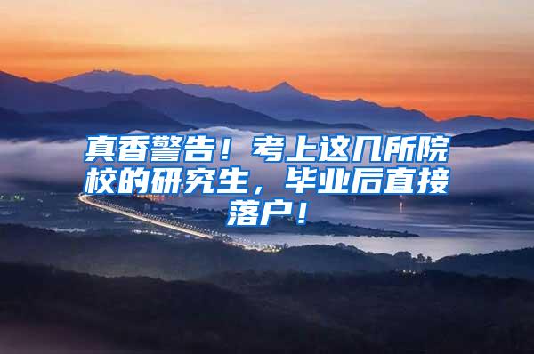 真香警告！考上这几所院校的研究生，毕业后直接落户！