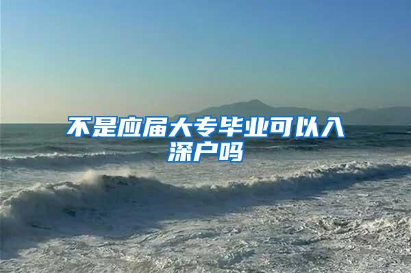 不是应届大专毕业可以入深户吗