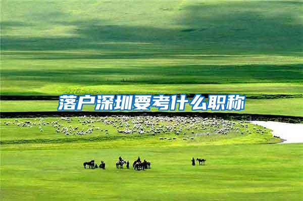 落户深圳要考什么职称