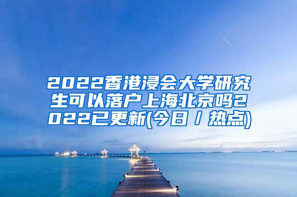 2022香港浸会大学研究生可以落户上海北京吗2022已更新(今日／热点)