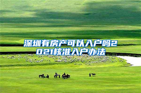 深圳有房产可以入户吗2021核准入户办法