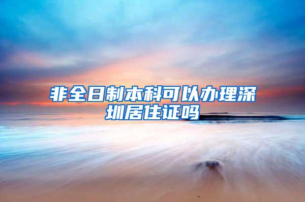 非全日制本科可以办理深圳居住证吗
