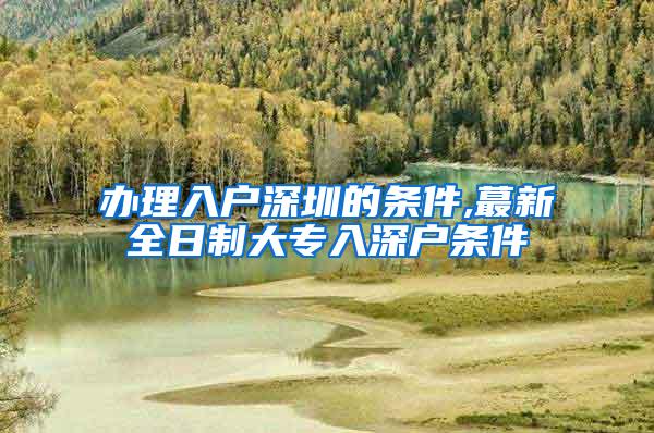 办理入户深圳的条件,蕞新全日制大专入深户条件
