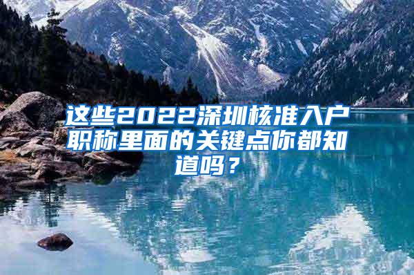 这些2022深圳核准入户职称里面的关键点你都知道吗？
