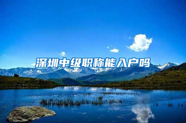 深圳中级职称能入户吗
