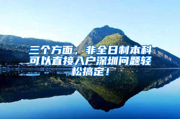 三个方面，非全日制本科可以直接入户深圳问题轻松搞定！