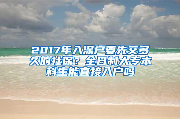 2017年入深户要先交多久的社保？全日制大专本科生能直接入户吗