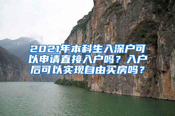 2021年本科生入深户可以申请直接入户吗？入户后可以实现自由买房吗？