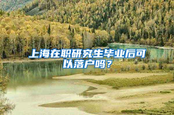 上海在职研究生毕业后可以落户吗？