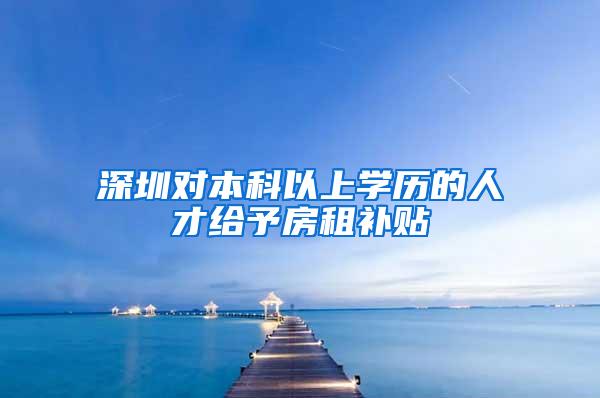 深圳对本科以上学历的人才给予房租补贴