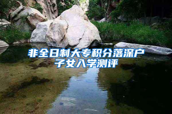 非全日制大专积分落深户子女入学测评