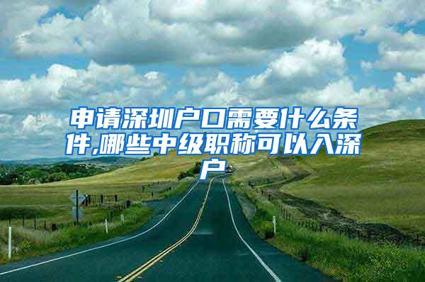 申请深圳户口需要什么条件,哪些中级职称可以入深户