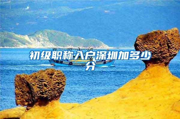 初级职称入户深圳加多少分
