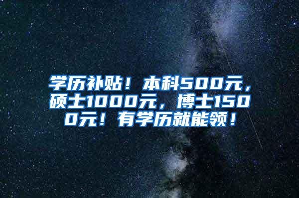 学历补贴！本科500元，硕士1000元，博士1500元！有学历就能领！