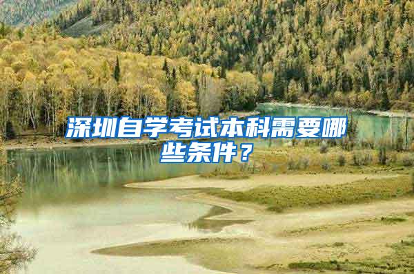 深圳自学考试本科需要哪些条件？