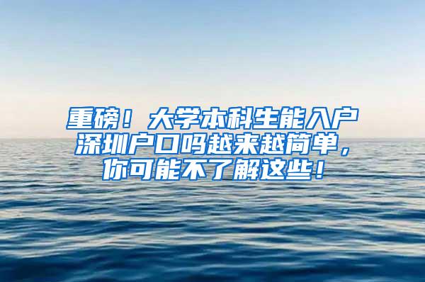重磅！大学本科生能入户深圳户口吗越来越简单，你可能不了解这些！