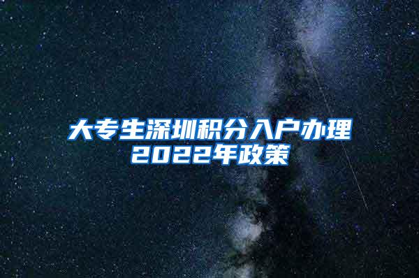 大专生深圳积分入户办理2022年政策