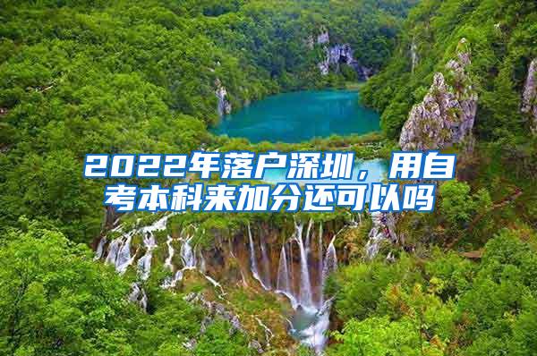 2022年落户深圳，用自考本科来加分还可以吗