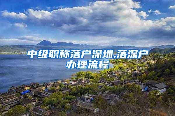 中级职称落户深圳,落深户办理流程