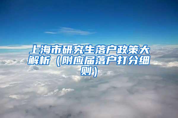 上海市研究生落户政策大解析（附应届落户打分细则）