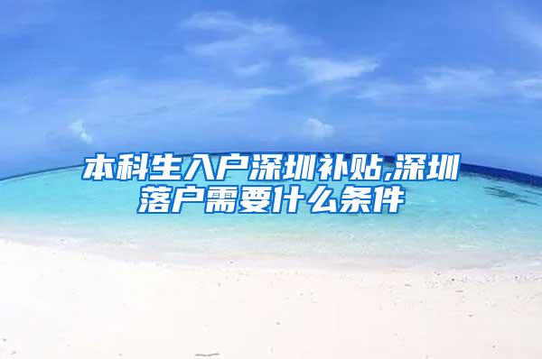 本科生入户深圳补贴,深圳落户需要什么条件