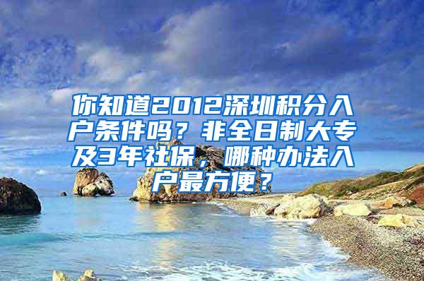 你知道2012深圳积分入户条件吗？非全日制大专及3年社保，哪种办法入户最方便？