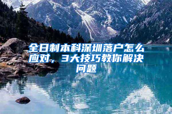 全日制本科深圳落户怎么应对，3大技巧教你解决问题
