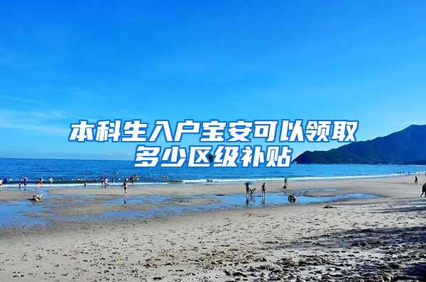 本科生入户宝安可以领取多少区级补贴