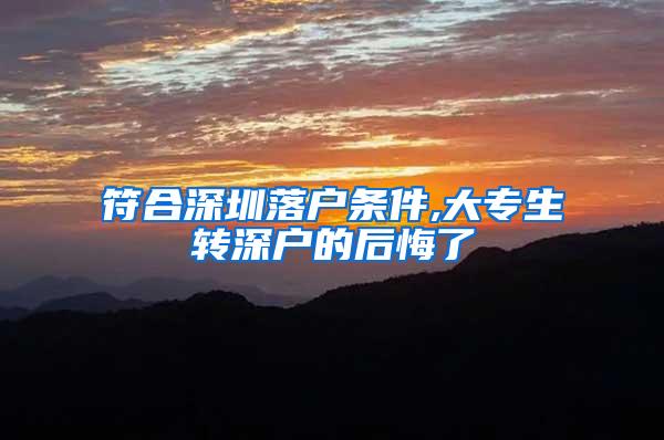 符合深圳落户条件,大专生转深户的后悔了