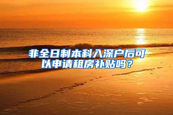 非全日制本科入深户后可以申请租房补贴吗？