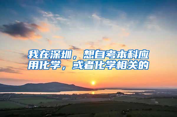 我在深圳，想自考本科应用化学，或者化学相关的