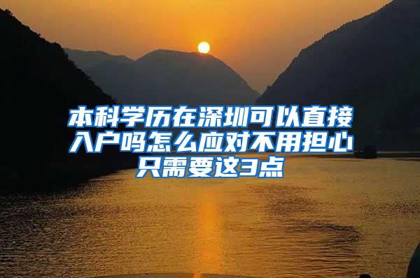 本科学历在深圳可以直接入户吗怎么应对不用担心只需要这3点
