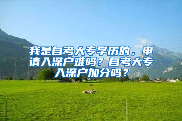 我是自考大专学历的，申请入深户难吗？自考大专入深户加分吗？