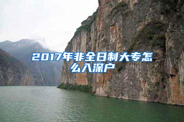 2017年非全日制大专怎么入深户