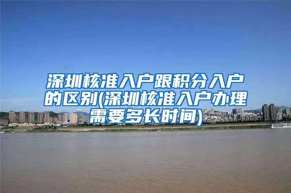 深圳核准入户跟积分入户的区别(深圳核准入户办理需要多长时间)