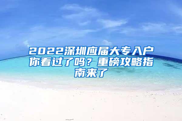 2022深圳应届大专入户你看过了吗？重磅攻略指南来了