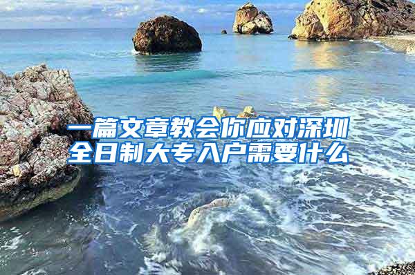 一篇文章教会你应对深圳全日制大专入户需要什么