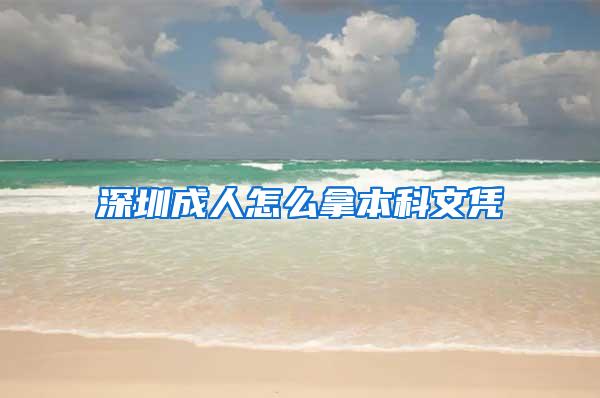 深圳成人怎么拿本科文凭