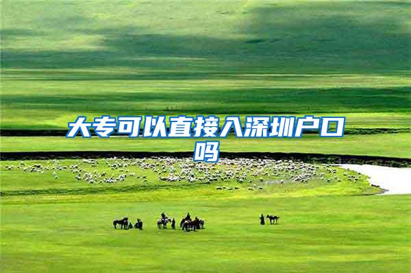大专可以直接入深圳户口吗