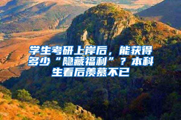 学生考研上岸后，能获得多少“隐藏福利”？本科生看后羡慕不已