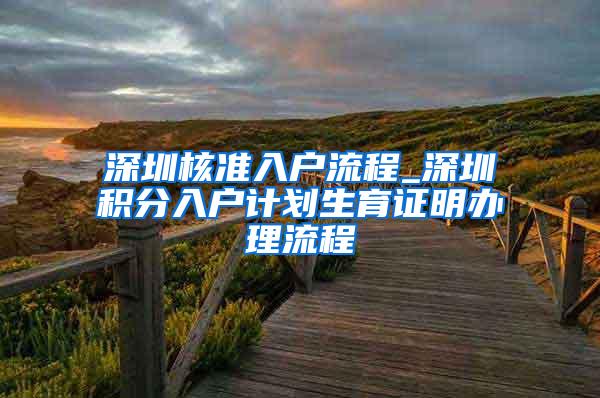 深圳核准入户流程_深圳积分入户计划生育证明办理流程