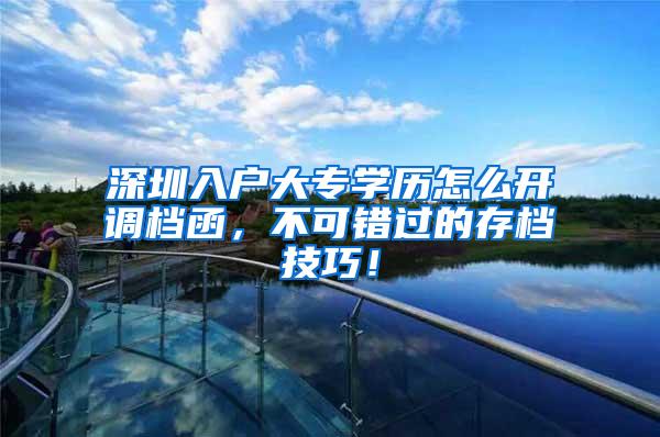 深圳入户大专学历怎么开调档函，不可错过的存档技巧！