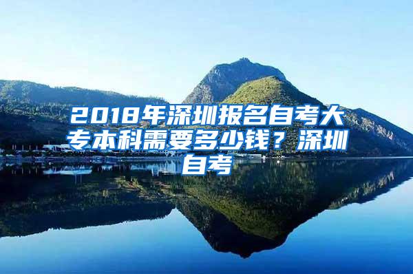 2018年深圳报名自考大专本科需要多少钱？深圳自考