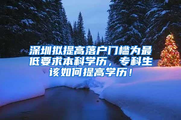 深圳拟提高落户门槛为最低要求本科学历，专科生该如何提高学历！