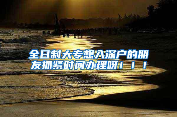 全日制大专想入深户的朋友抓紧时间办理呀！！！