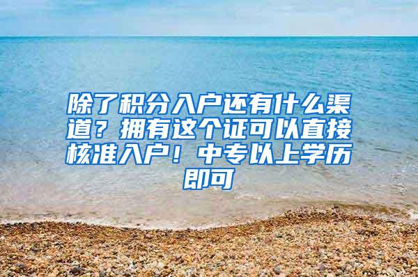 除了积分入户还有什么渠道？拥有这个证可以直接核准入户！中专以上学历即可