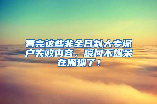 看完这些非全日制大专深户失败内容，瞬间不想呆在深圳了！