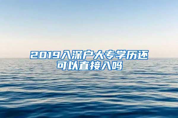 2019入深户大专学历还可以直接入吗