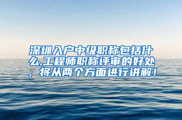 深圳入户中级职称包括什么,工程师职称评审的好处，将从两个方面进行讲解！